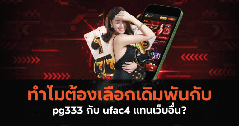 ทำไมต้องเลือกเดิมพันกับ pg333 กับ ufac4 แทนเว็บอื่น?