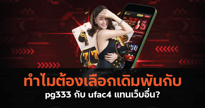 ทำไมต้องเลือกเดิมพันกับ pg333 กับ ufac4 แทนเว็บอื่น?