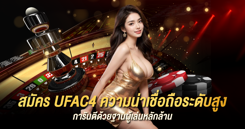 สมัคร UFAC4 ความน่าเชื่อถือระดับสูง การันตีด้วยฐานผู้เล่นหลักล้าน