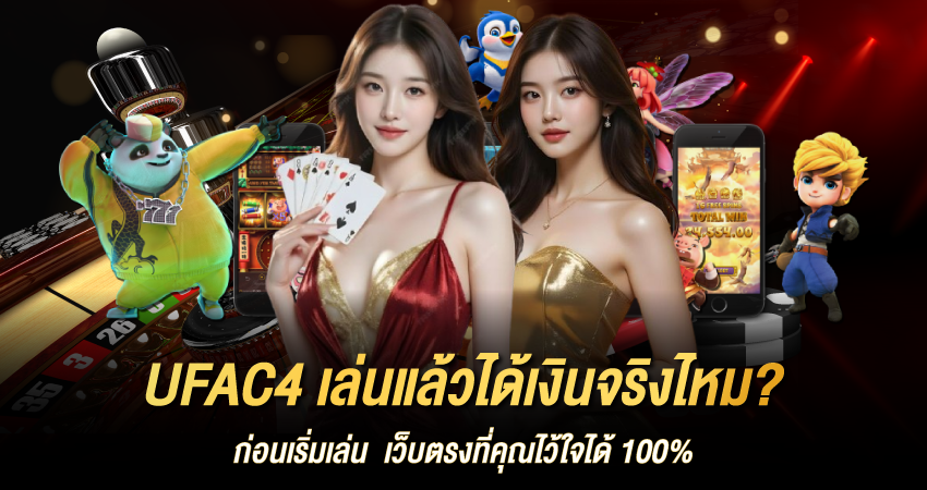 UFAC4 เล่นแล้วได้เงินจริงไหม? ก่อนเริ่มเล่น เว็บตรงที่คุณไว้ใจได้ 100%