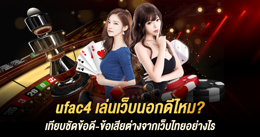 ufac4 เล่นเว็บนอกดีไหม? เทียบชัดข้อดี-ข้อเสียต่างจากเว็บไทยอย่างไร