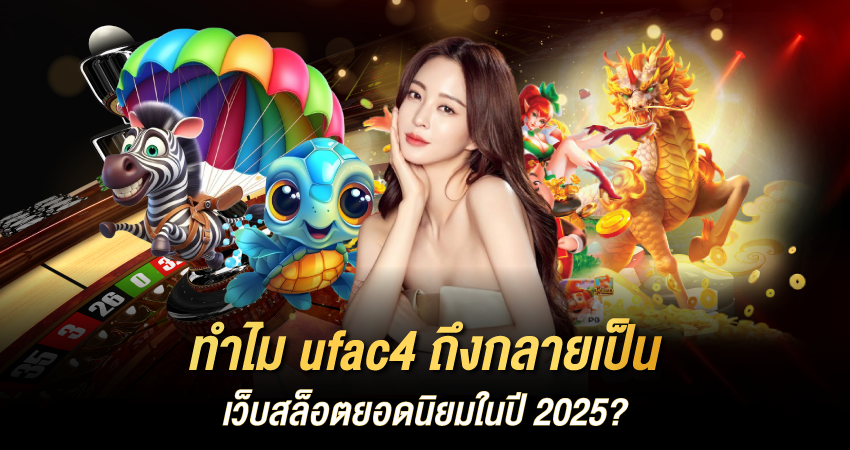 🔥 ทำไม ufac4 ถึงกลายเป็นเว็บสล็อตยอดนิยมในปี 2025?